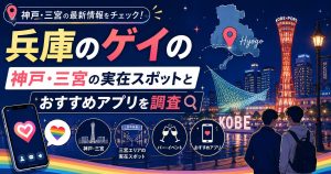 兵庫のゲイの出会い｜神戸・三宮の実在スポットとおすすめアプリを調査